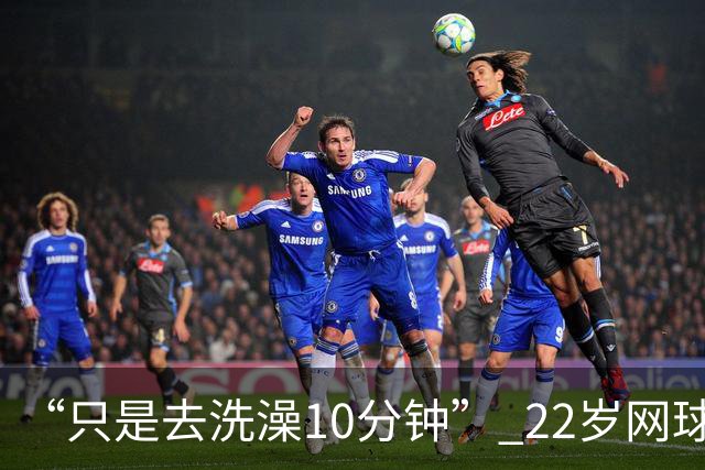 “只是去洗澡10分钟” 22岁网球名将控诉：在中网输球后，手表被偷