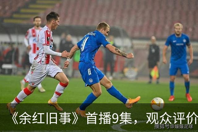 《余红旧事》首播9集，观众评价一针见血，《低智商犯罪》后又一悬疑喜剧黑马来了