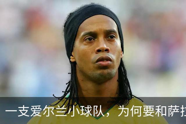 一支爱尔兰小球队，为何要和萨拉赫的球队踢一场