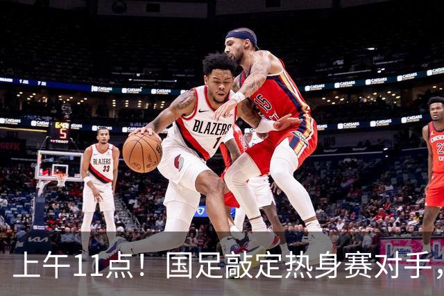上午11点！国足敲定热身赛对手，时隔两年主场再战巴林，邵佳一继续带队