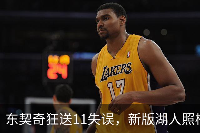 东契奇狂送11失误，新版湖人照样赢！1.3亿铁塔6帽+3大新援齐发威