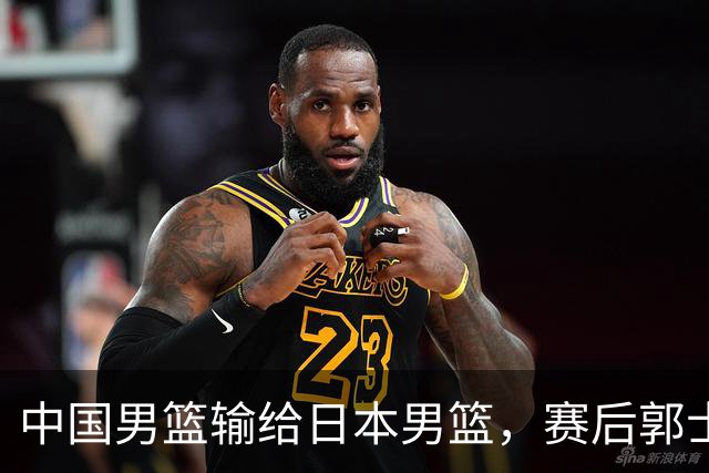 中国男篮输给日本男篮，赛后郭士强说：“这个夏天我们整个中国男篮都非常努力”