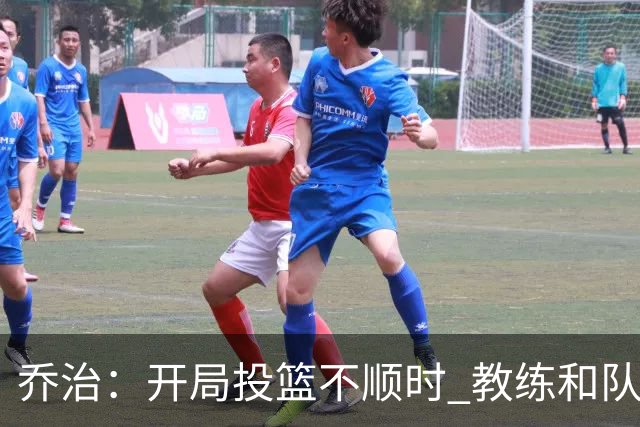 乔治：开局投篮不顺时 教练和队友都告诉我要继续出手
