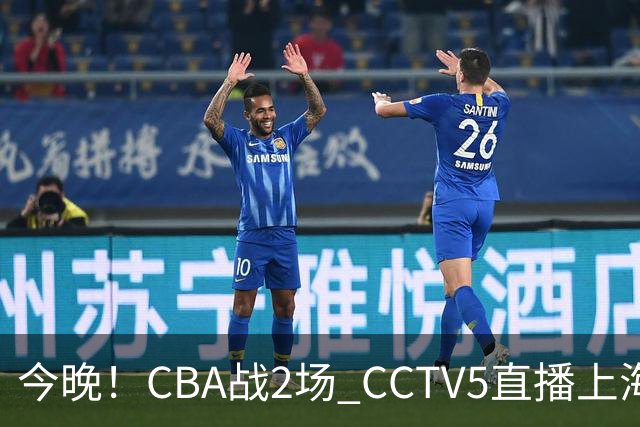 今晚！CBA战2场 CCTV5直播上海男篮VS北控，张镇麟+王哲林PK廖三宁
