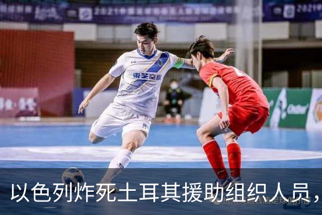 以色列炸死土耳其援助组织人员，称他参加10·7突袭；机构：只是志愿者