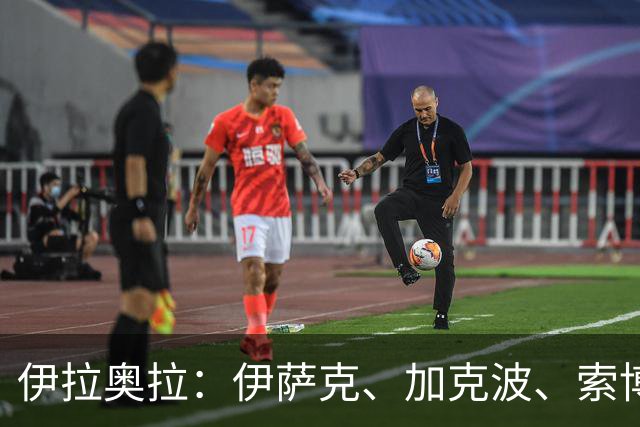 伊拉奥拉：伊萨克、加克波、索博斯洛伊能否出战布伦特福德仍待观察