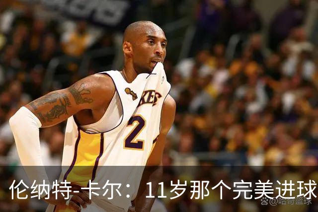 伦纳特-卡尔：11岁那个完美进球？我奶奶总是把一切都拍下来