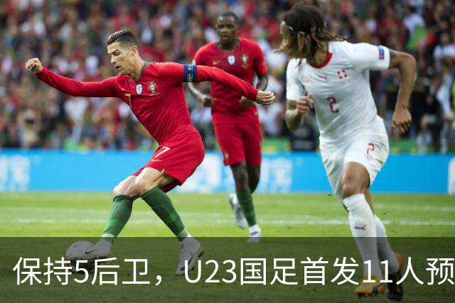 保持5后卫，U23国足首发11人预测 木塔力甫搭档吴曦 毛伟杰替补待命