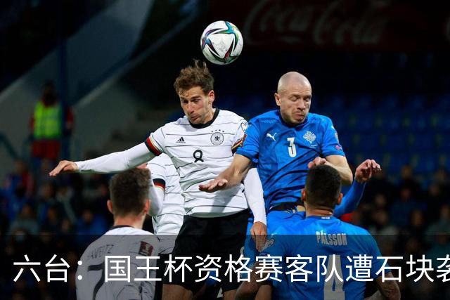 六台：国王杯资格赛客队遭石块袭击，比赛暂时中止
