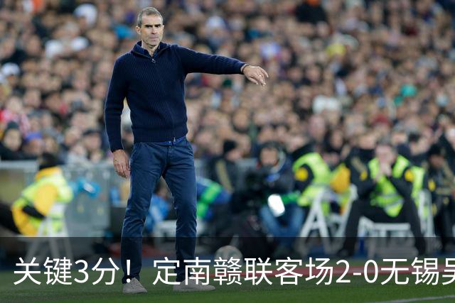 关键3分！定南赣联客场2-0无锡吴钩 埃里克斯传射帕拉西奥斯破门