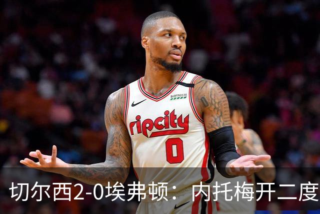 切尔西2-0埃弗顿：内托梅开二度助蓝军两连胜