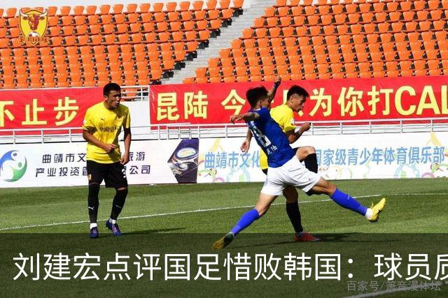 刘建宏点评国足惜败韩国：球员质量并无提升 成绩主要靠主帅加运气