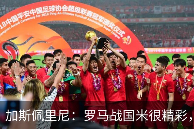 加斯佩里尼：罗马战国米很精彩，我很满意