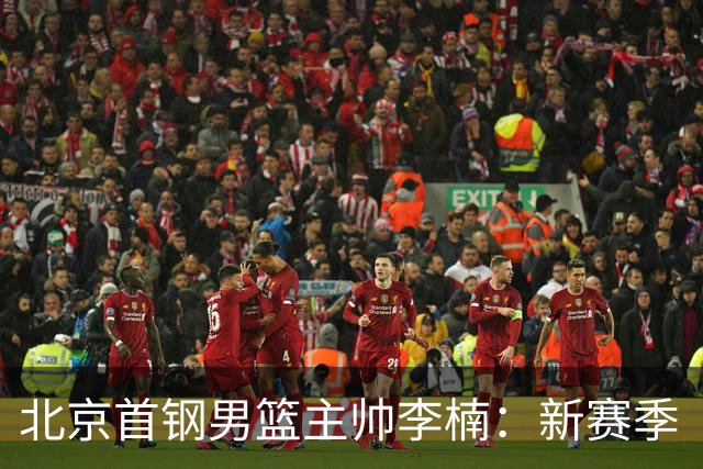 北京首钢男篮主帅李楠：新赛季“拼”字当头