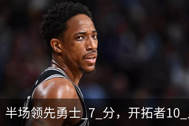 半场领先勇士 7 分，开拓者10 人登场不见杨瀚森，他没有容错空间