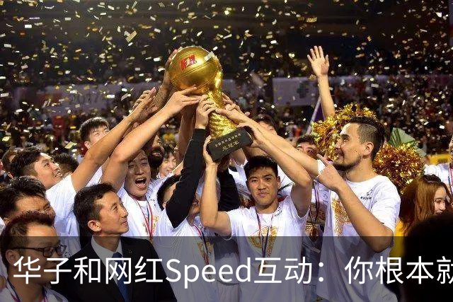 华子和网红Speed互动：你根本就没我快 篮球场都不够我提速的