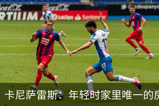 卡尼萨雷斯：年轻时家里唯一的房子曾被拍卖，之后我意识到要存钱