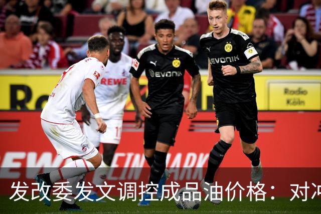 发改委发文调控成品油价格：对冲国际油价上涨压力，兼顾保供稳价与民生负担