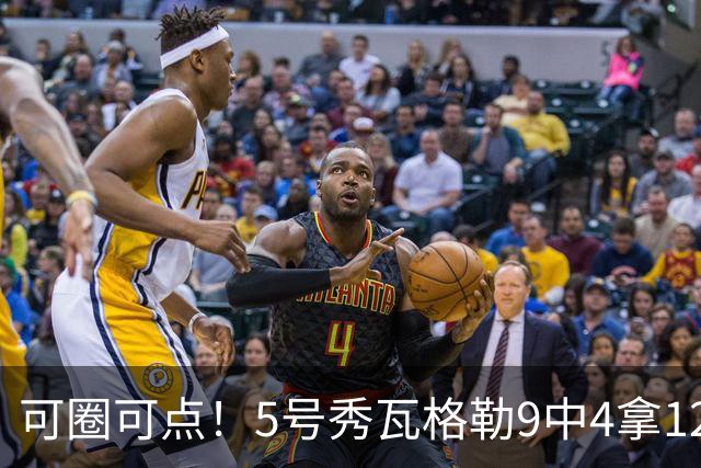 可圈可点！5号秀瓦格勒9中4拿12分5板4助 三分7中3