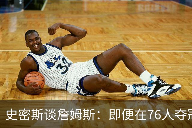 史密斯谈詹姆斯：即便在76人夺冠，他仍不是GOAT