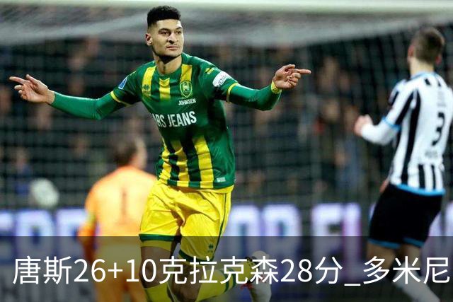 唐斯26+10克拉克森28分 多米尼加险胜菲律宾