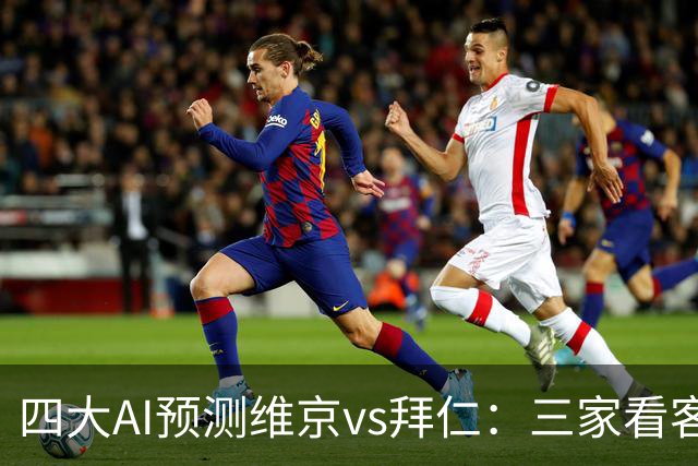 四大AI预测维京vs拜仁：三家看客胜，一家看平局