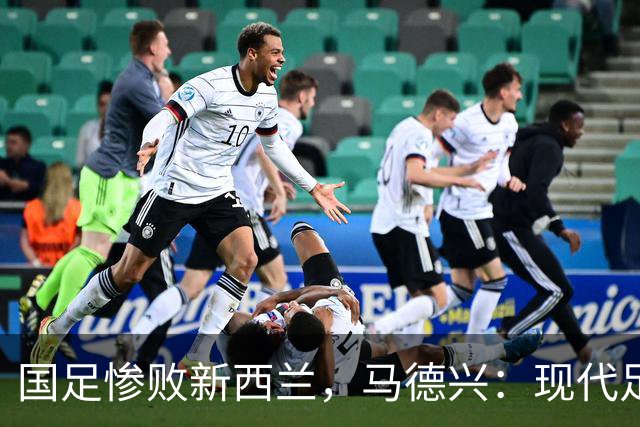 国足惨败新西兰，马德兴：现代足球理解存在严重问题！