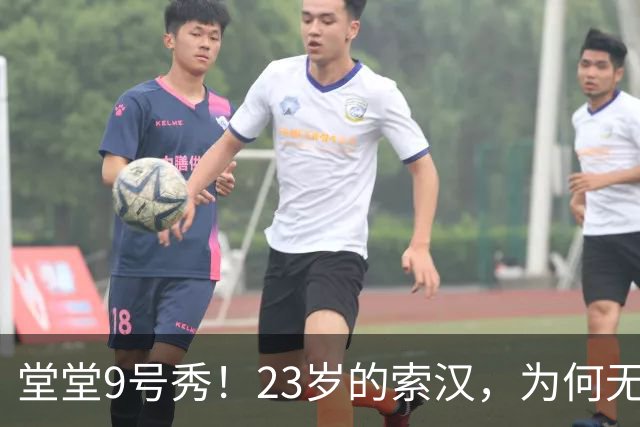 堂堂9号秀！23岁的索汉，为何无球可打？
