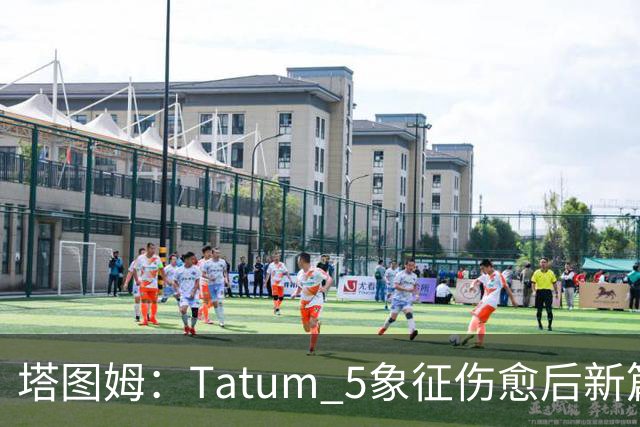 塔图姆：Tatum 5象征伤愈后新篇章 我还是我但也已经不同