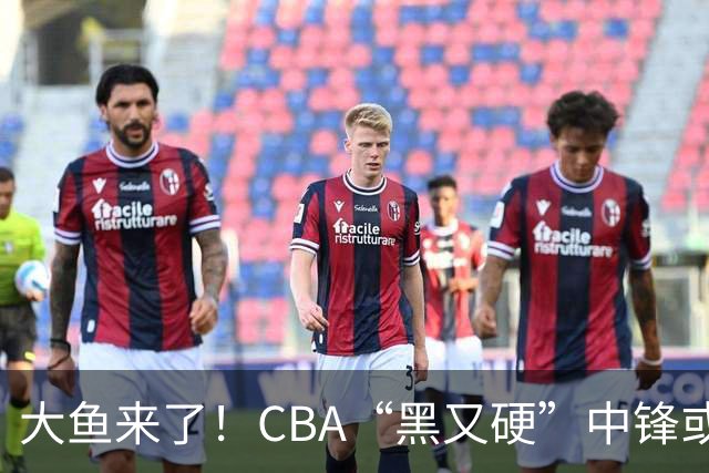 大鱼来了！CBA“黑又硬”中锋或被广东队截胡，年薪接近8位数？