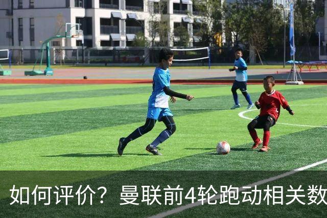 如何评价？曼联前4轮跑动相关数据，多数位于联赛倒数