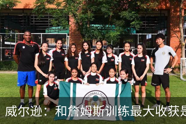 威尔逊：和詹姆斯训练最大收获是心态 他教我只关注对自己的期待