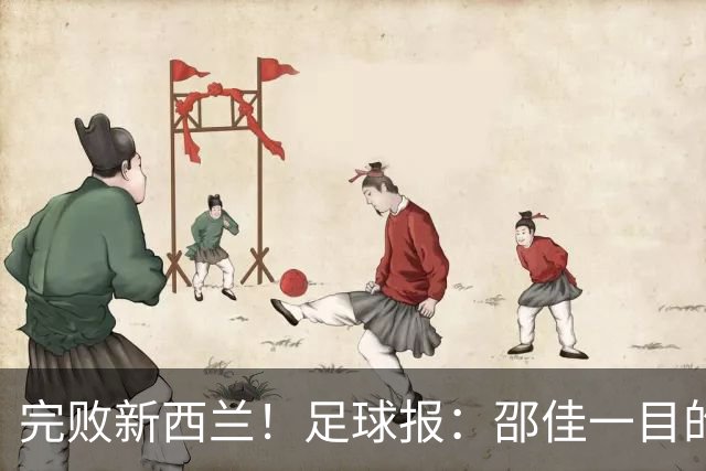 完败新西兰！足球报：邵佳一目的观察球员，为亚洲杯进行人员储备