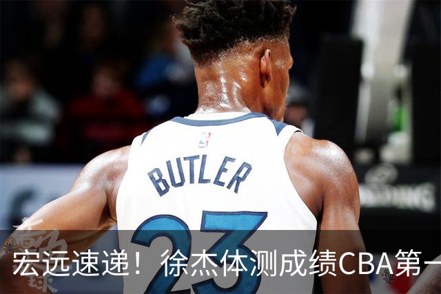 宏远速递！徐杰体测成绩CBA第一，周鹏胡明轩联合发声，官方又有新动作