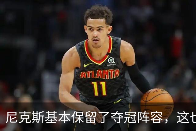 尼克斯基本保留了夺冠阵容，这也额增加了他们卫冕的几率？