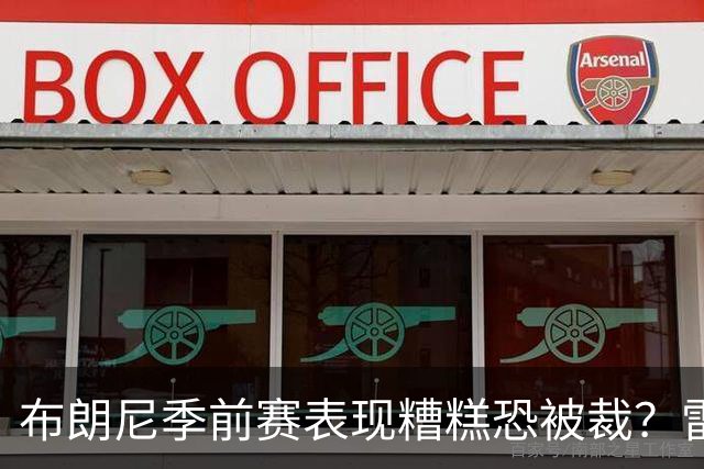布朗尼季前赛表现糟糕恐被裁？雷迪克：他和球队阵容不匹配