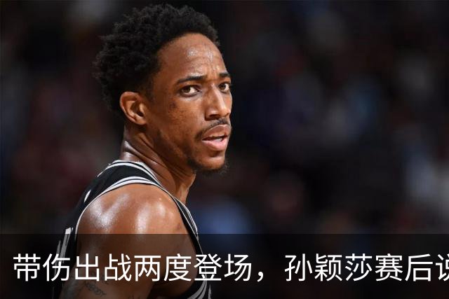 带伤出战两度登场，孙颖莎赛后说状态比想象中好