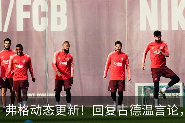 弗格动态更新！回复古德温言论，现已启程前往广东！