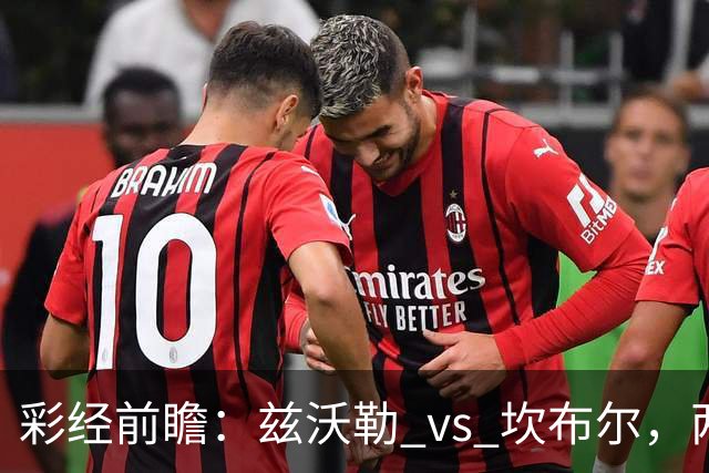 彩经前瞻：兹沃勒 vs 坎布尔，两队后防都是漏勺，进球数看多