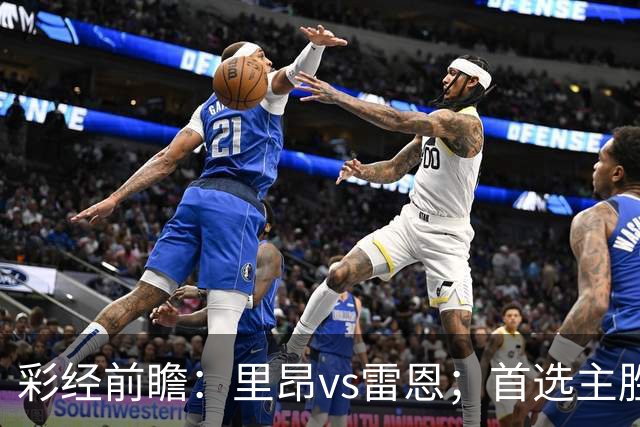 彩经前瞻：里昂vs雷恩；首选主胜，但有平局的可能