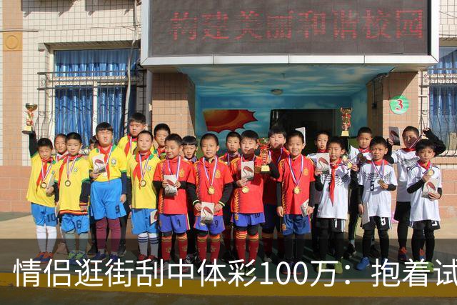 情侣逛街刮中体彩100万：抱着试试手气的心态