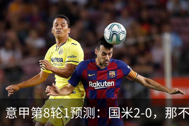 意甲第8轮1预测：国米2-0，那不勒斯1-1罗马，AC米兰2-1，科莫2-1