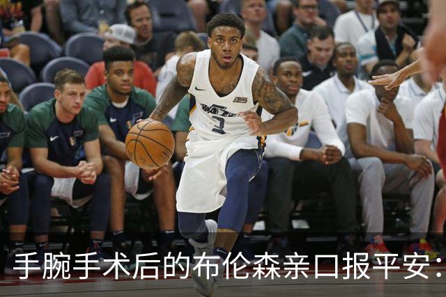手腕手术后的布伦森亲口报平安：我已完全获准复出