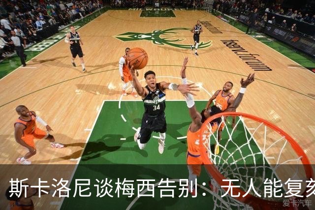 斯卡洛尼谈梅西告别：无人能复刻球王气场，阿根廷将失去独一份足球感受