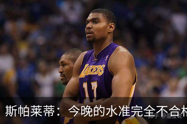 斯帕莱蒂：今晚的水准完全不合格，没有任何人有资格指责他人