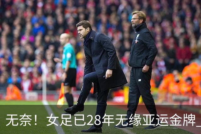 无奈！女足已28年无缘亚运金牌 连续2届争季军 将战日本VS韩国负者