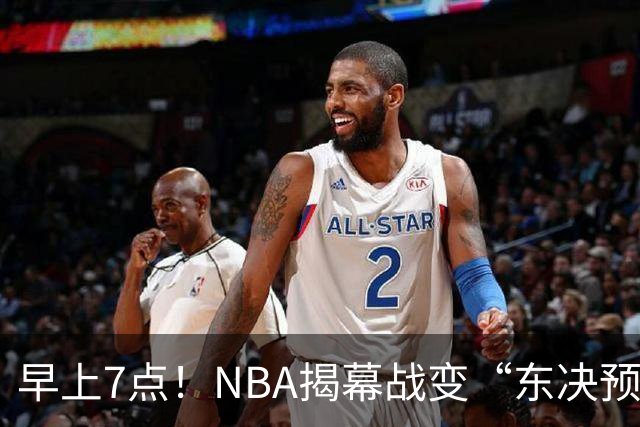 早上7点！NBA揭幕战变“东决预演”，詹姆斯PK布伦森，四巨头力争首胜