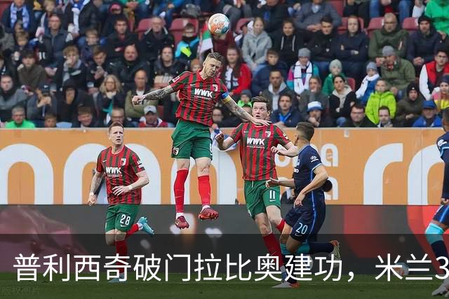 普利西奇破门拉比奥建功，米兰3-0大胜莱切，阿莫林帅位稳固
