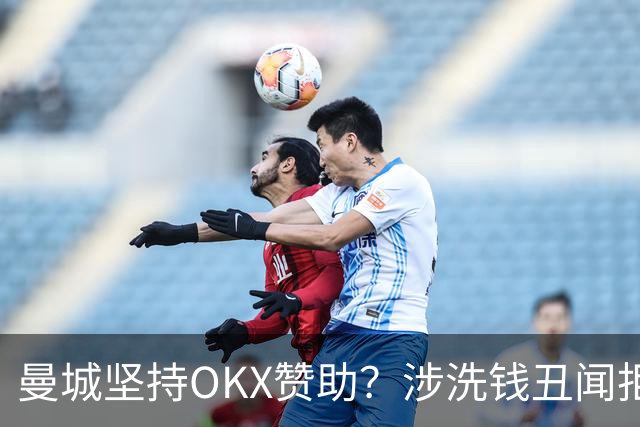 曼城坚持OKX赞助？涉洗钱丑闻拒解约引众怒