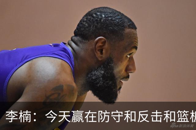 李楠：今天赢在防守&反击&篮板 广东阵容年轻但很顽强 会越来越好